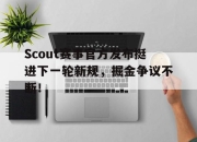 天博体育-Scout赛事官方发布挺进下一轮新规，掘金争议不断！的简单介绍